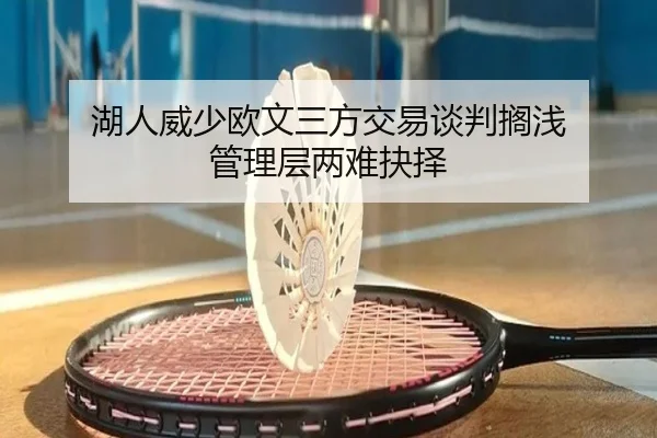 湖人威少欧文三方交易谈判搁浅 管理层两难抉择
